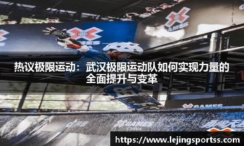 热议极限运动：武汉极限运动队如何实现力量的全面提升与变革
