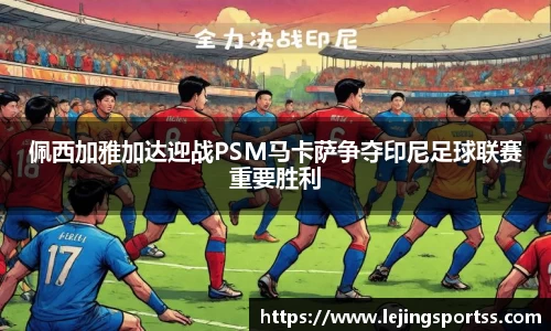 佩西加雅加达迎战PSM马卡萨争夺印尼足球联赛重要胜利